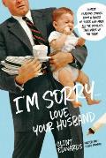 Im SorryLove Your Husband Honest Hilarious Stories From a Father of Three Who Made All the Mistakes & Made up for Them