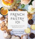 French Pastry 101 Learn the Art of Classic Baking with 60 Beginner Friendly Recipes