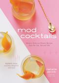 Mod Cocktails Modern Takes on Classic Recipes from the 40s 50s & 60s