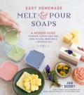 Easy Homemade Melt & Pour Soaps A Modern Guide to Making Custom Creations Using Natural Ingredients & Essential Oils