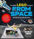 Incredible LEGO Creations from Space with Bricks You Already Have 25 New Spaceships Rovers Aliens Robots & Other Fun Projects to Expand Your LEGO Universe