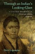 Through an Indian's Looking-Glass: A Cultural Biography of William Apess, Pequot