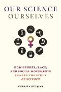 Our Science, Ourselves: How Gender, Race, and Social Movements Shaped the Study of Science
