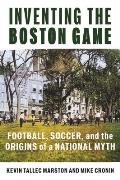 Inventing the Boston Game: Football, Soccer, and the Origins of a National Myth