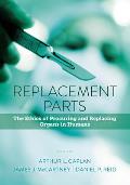 Replacement Parts The Ethics of Procuring & Replacing Organs in Humans