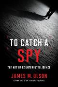 To Catch a Spy The Art of Counterintelligence