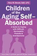Children of the Aging Selfabsorbed a Guide to Coping with Difficult Narcissistic Parents & Grandparents