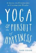Yoga & the Pursuit of Happiness A Beginners Guide to Finding Joy in Unexpected Places