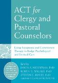 ACT For Clergy & Pastoral Counselors Using Acceptance & Commitment Therapy to Bridge Psychological & Spiritual Care