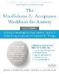 Mindfulness & Acceptance Workbook for Anxiety A Guide to Breaking Free from Anxiety Phobias & Worry Using Acceptance & Commitment Therapy