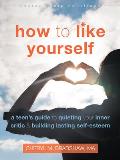 How to Like Yourself A Teens Guide to Quieting Your Inner Critic & Building Lasting Self Esteem