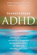 Transforming ADHD Simple Effective Attention & Action Regulation Skills to Help You Focus & Succeed