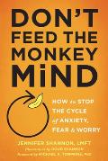 Dont Feed the Monkey Mind How to Stop the Cycle of Anxiety Fear & Worry