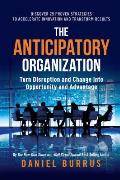 Anticipatory Organization Turn Disruption & Change Into Opportunity & Advantage