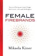 Female Firebrands Stories & Techniques to Ignite Change Take Control & Succeed in the Workplace