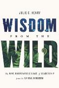 Wisdom from the Wild The Nine Unbreakable Laws of Leadership from the Animal Kingdom