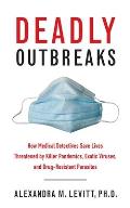 Deadly Outbreaks How Medical Detectives Save Lives Threatened by Killer Pandemics Exotic Viruses & Drug Resistant Parasites