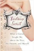 Victorian Secrets What a Corset Taught Me about the Past the Present & Myself