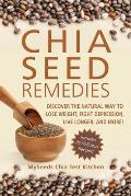 Chia Seed Remedies: Use These Ancient Seeds to Lose Weight, Balance Blood Sugar, Feel Energized, Slow Aging, Decrease Inflammation, and Mo
