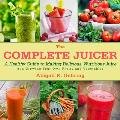 Complete Juicer A Healthy Guide to Making Delicious Nutritious Juice & Growing Your Own Fruits & Vegetables