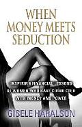 When Money Meets Seduction: Inspiring Financial Lessons of Women Who Have Connected with Money and Power