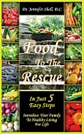 Food to the Rescue: In Just 5 Easy Steps - Introduce Your Family to Healthy Living for Life