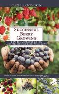 Successful Berry Growing: How to Plant, Prune, Pick and Preserve Bush and Vine Fruits