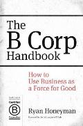 B Corp Handbook How to Use Business as a Force for Good