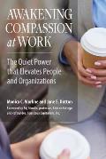 Awakening Compassion at Work The Quiet Power That Elevates People & Organizations