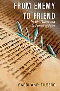 From Enemy to Friend Jewish Wisdom & the Pursuit of Peace