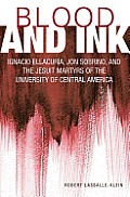 Blood and Ink; Ignacio Ellacuria, Jon Sobrino, and the Jesuit Martyrs of the University of Central America