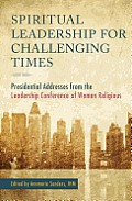 Spiritual Leadership for Challenging Times Presidential Addresses from the Leadership Conference of Women Religious