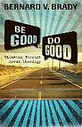 Be Good & Do Good Thinking Through Moral Theology