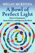 A Bowl of Perfect Light: Stories of Forgiveness, Reconciliation and Repairing the World