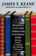 Reading Culture Through Catholic Eyes: 50 Writers, Thinkers, and Firebrands Who Challenge and Change Us