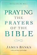 Praying the Prayers of the Bible: (A Topical Collection of Biblical Prayers to Prompt Daily Worship)