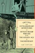 The Lives & Extraordinary Adventures of Fifteen Tramp Writers from the Golden Age of Vagabondage