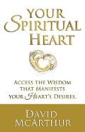 Your Spiritual Heart: Access The Wisdom That Manifests Your Heart's Desires