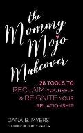 Mommy Mojo Makeover 28 Tools to Reclaim Your Sensuality & Reignite Your Relationship