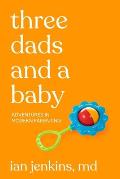 Three Dads & a Baby Adventures in Modern Parenting
