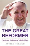 Great Reformer Francis & the Making of a Radical Pope