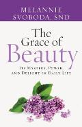 The Grace of Beauty: Its Mystery, Power, and Delight in Daily Life