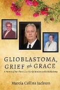 Glioblastoma, Grief and Grace: A Memoir of Our Three Close Family Members with Glioblastoma