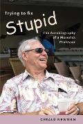 Trying to Fix Stupid: The Autobiography of a Maverick Professor