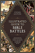 Illustrated Guide to Bible Battles The Background Overview Key Players Weapons & Meaning Of More Than 90 Scriptural Battles