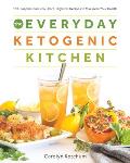 Everyday Ketogenic Kitchen With More than 150 Inspirational Low Carb High Fat Recipes to Maximize Your Health