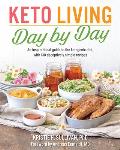 Keto Living Day by Day An Inspirational Guide to the Ketogenic Diet with 130 Deceptively Simple Recipes