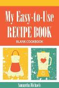 My Easy-To-Use Recipe Book: Blank Cookbook