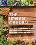 Urban Garden How One Community Turned Idle Land Into a Garden City & How You Can Too