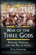 War of the Three Gods Romans Persians & the Rise of Islam